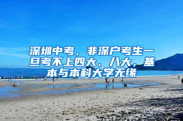 深圳中考，非深戶考生一旦考不上四大、八大，基本與本科大學(xué)無緣