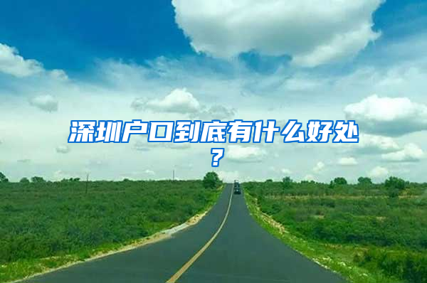 深圳戶口到底有什么好處？