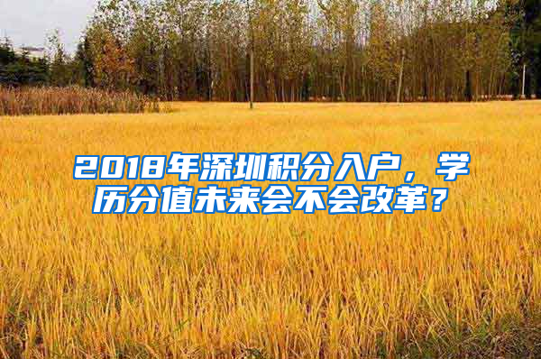 2018年深圳積分入戶，學(xué)歷分值未來會(huì)不會(huì)改革？