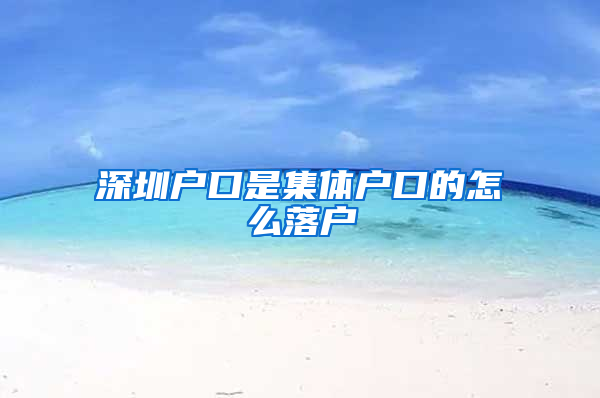 深圳戶口是集體戶口的怎么落戶