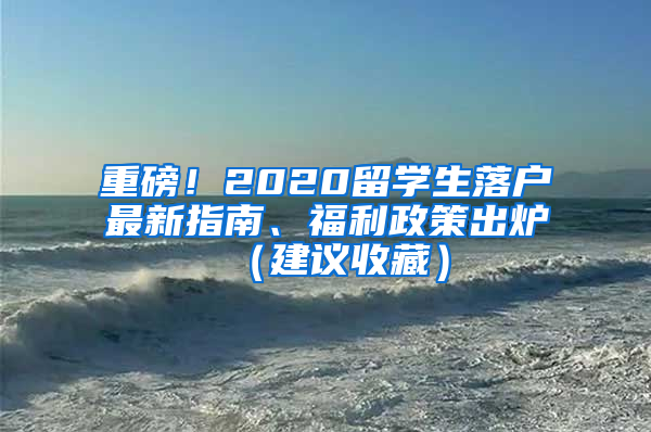 重磅！2020留學生落戶最新指南、福利政策出爐（建議收藏）