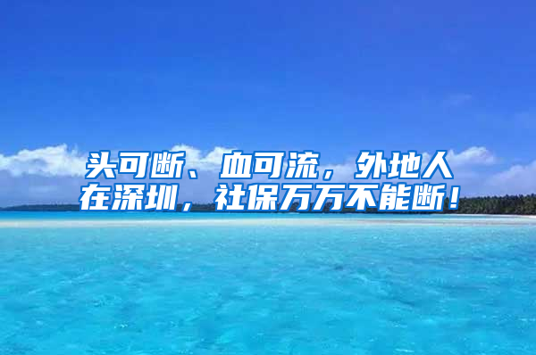 頭可斷、血可流，外地人在深圳，社保萬萬不能斷！