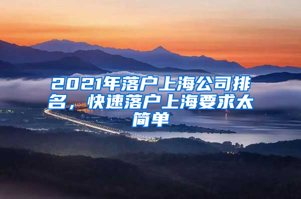 2021年落戶上海公司排名，快速落戶上海要求太簡單