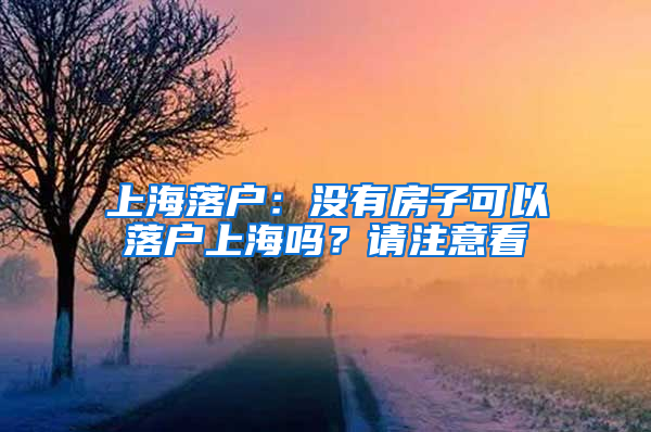 上海落戶：沒有房子可以落戶上海嗎？請注意看