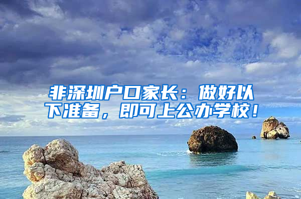 非深圳戶口家長：做好以下準備，即可上公辦學校！