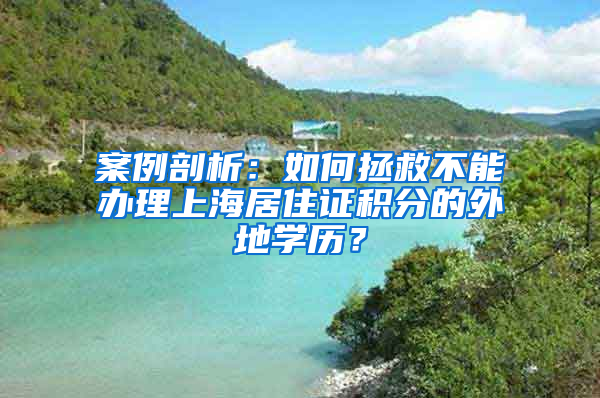 案例剖析：如何拯救不能辦理上海居住證積分的外地學(xué)歷？