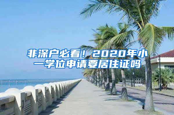 非深戶必看！2020年小一學(xué)位申請要居住證嗎