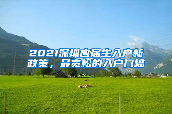 2021深圳應(yīng)屆生入戶新政策，最寬松的入戶門檻