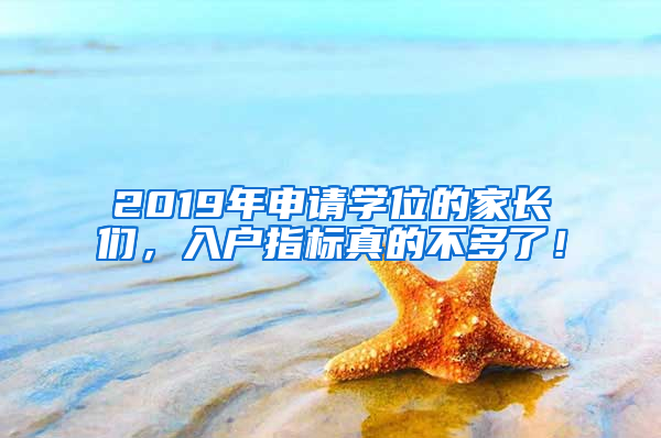 2019年申請(qǐng)學(xué)位的家長(zhǎng)們，入戶指標(biāo)真的不多了！