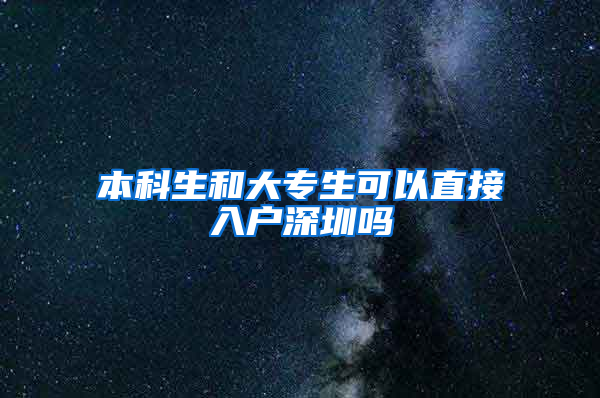 本科生和大專生可以直接入戶深圳嗎