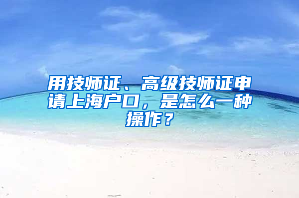 用技師證、高級技師證申請上海戶口，是怎么一種操作？