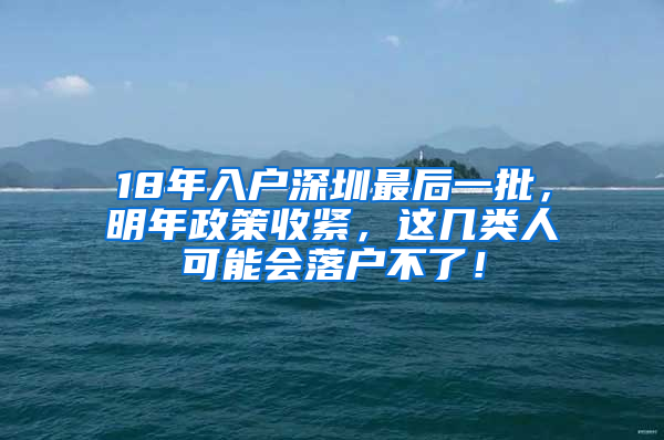 18年入戶深圳最后一批，明年政策收緊，這幾類人可能會(huì)落戶不了！