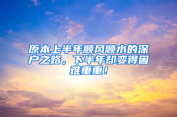 原本上半年順風順水的深戶之路，下半年卻變得困難重重！