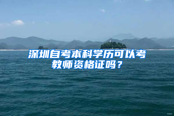 深圳自考本科學(xué)歷可以考教師資格證嗎？