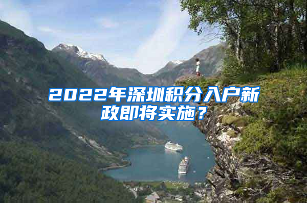 2022年深圳積分入戶新政即將實(shí)施？