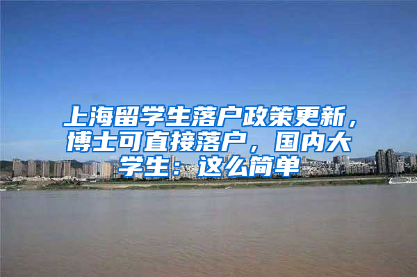 上海留學(xué)生落戶政策更新，博士可直接落戶，國(guó)內(nèi)大學(xué)生：這么簡(jiǎn)單