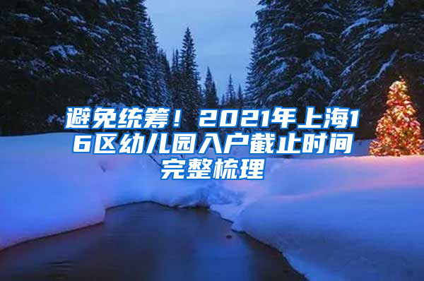 避免統(tǒng)籌！2021年上海16區(qū)幼兒園入戶(hù)截止時(shí)間完整梳理