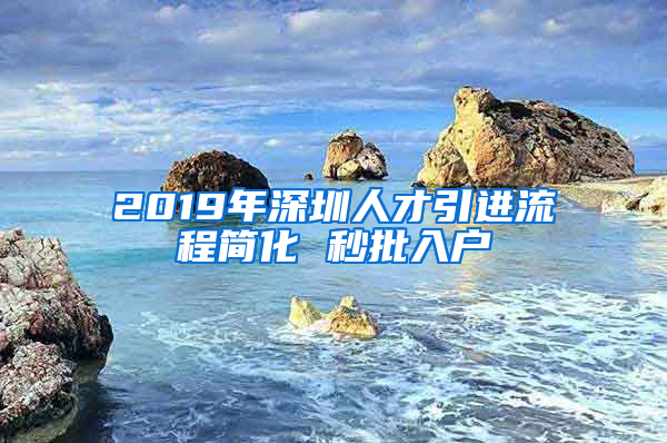 2019年深圳人才引進流程簡化 秒批入戶