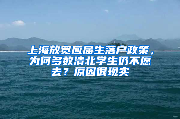 上海放寬應(yīng)屆生落戶政策，為何多數(shù)清北學(xué)生仍不愿去？原因很現(xiàn)實(shí)