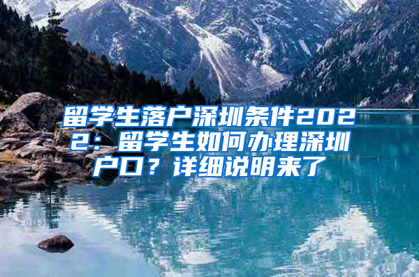 留學(xué)生落戶深圳條件2022：留學(xué)生如何辦理深圳戶口？詳細(xì)說明來了