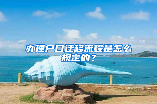 辦理戶口遷移流程是怎么規(guī)定的？