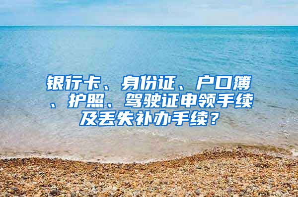 銀行卡、身份證、戶口簿、護照、駕駛證申領手續(xù)及丟失補辦手續(xù)？