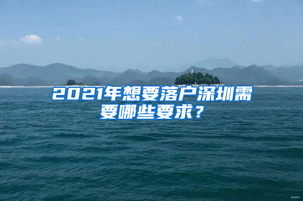 2021年想要落戶深圳需要哪些要求？