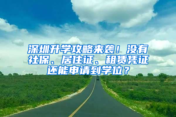 深圳升學(xué)攻略來襲！沒有社保、居住證、租賃憑證還能申請到學(xué)位？