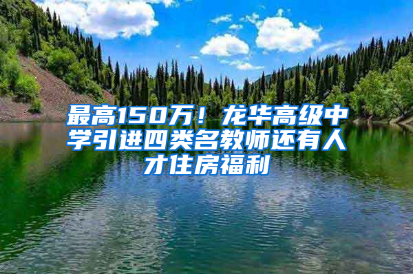 最高150萬(wàn)！龍華高級(jí)中學(xué)引進(jìn)四類名教師還有人才住房福利