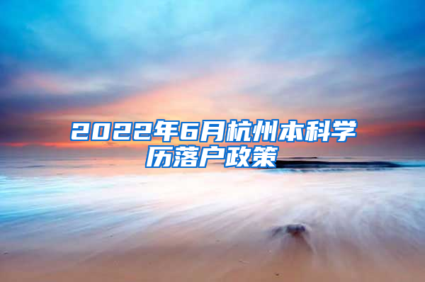 2022年6月杭州本科學歷落戶政策