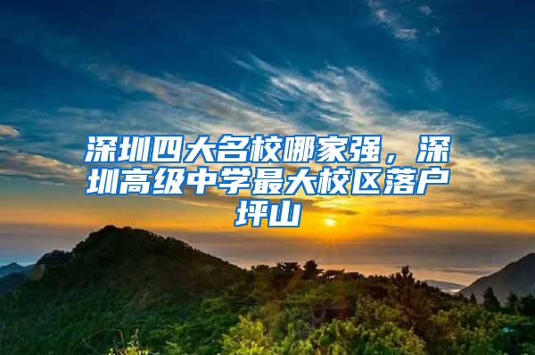 深圳四大名校哪家強(qiáng)，深圳高級中學(xué)最大校區(qū)落戶坪山