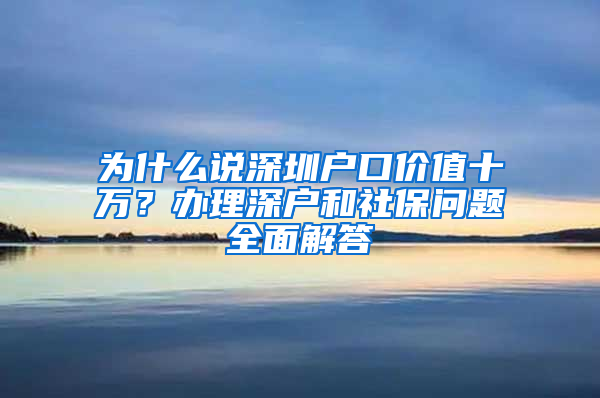 為什么說深圳戶口價值十萬？辦理深戶和社保問題全面解答