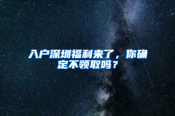 入戶深圳福利來了，你確定不領(lǐng)取嗎？