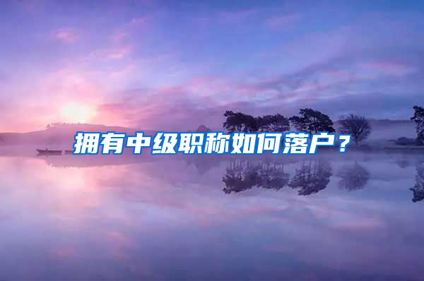 擁有中級(jí)職稱如何落戶？