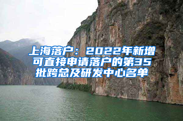 上海落戶(hù)：2022年新增可直接申請(qǐng)落戶(hù)的第35批跨總及研發(fā)中心名單