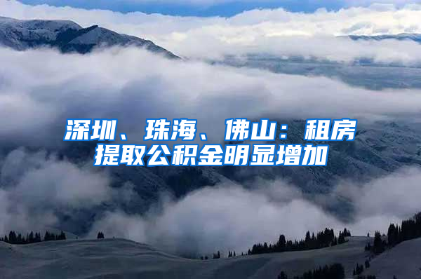 深圳、珠海、佛山：租房提取公積金明顯增加