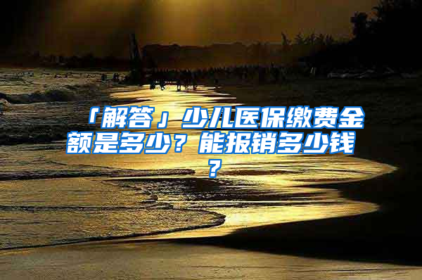 「解答」少兒醫(yī)保繳費(fèi)金額是多少？能報(bào)銷多少錢？