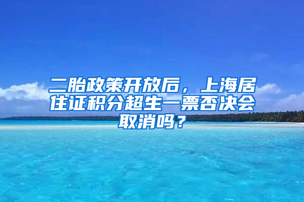 二胎政策開(kāi)放后，上海居住證積分超生一票否決會(huì)取消嗎？