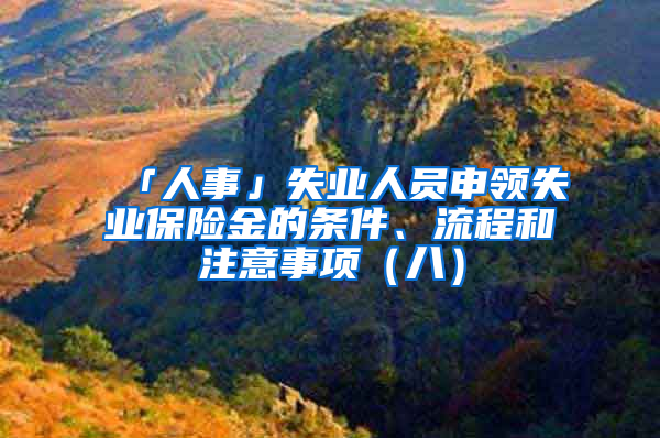 「人事」失業(yè)人員申領(lǐng)失業(yè)保險金的條件、流程和注意事項（八）