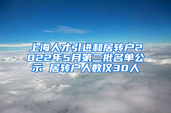 上海人才引進(jìn)和居轉(zhuǎn)戶2022年5月第二批名單公示 居轉(zhuǎn)戶人數(shù)僅30人