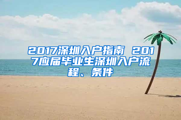 2017深圳入戶指南 2017應(yīng)屆畢業(yè)生深圳入戶流程、條件