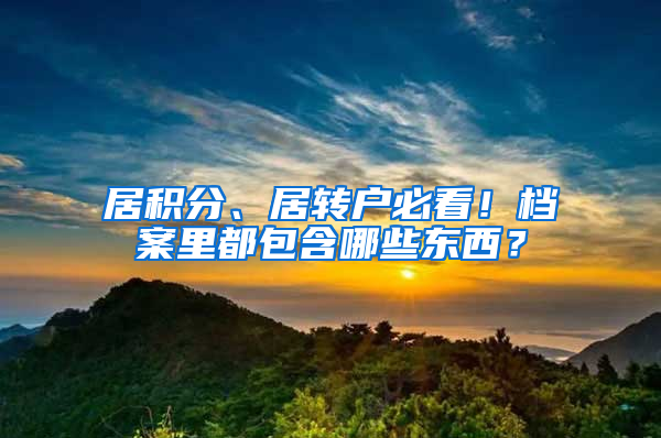 居積分、居轉(zhuǎn)戶必看！檔案里都包含哪些東西？