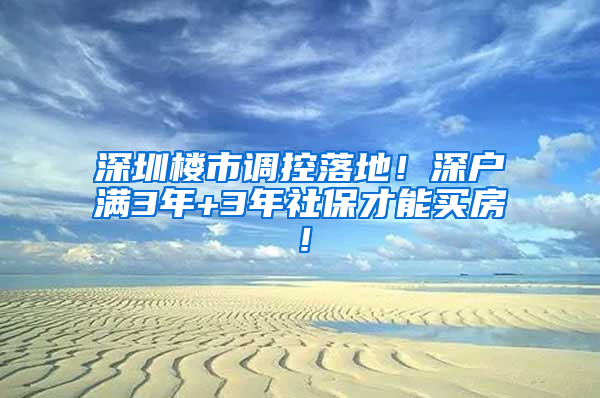 深圳樓市調(diào)控落地！深戶滿3年+3年社保才能買房！