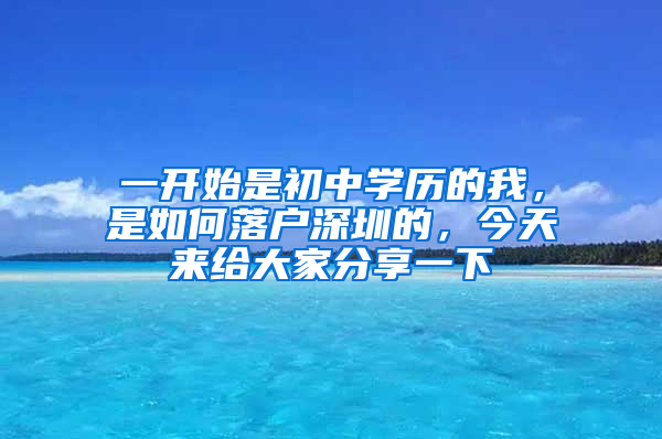 一開始是初中學(xué)歷的我，是如何落戶深圳的，今天來給大家分享一下