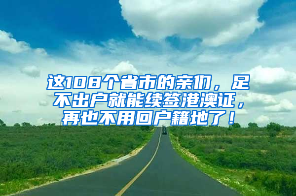 這108個省市的親們，足不出戶就能續(xù)簽港澳證，再也不用回戶籍地了！