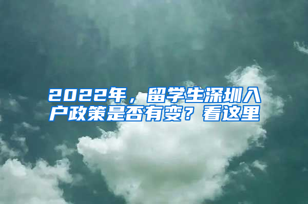 2022年，留學(xué)生深圳入戶(hù)政策是否有變？看這里