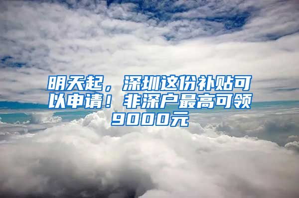 明天起，深圳這份補貼可以申請！非深戶最高可領9000元