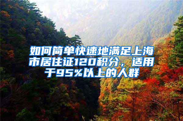 如何簡單快速地滿足上海市居住證120積分，適用于95%以上的人群