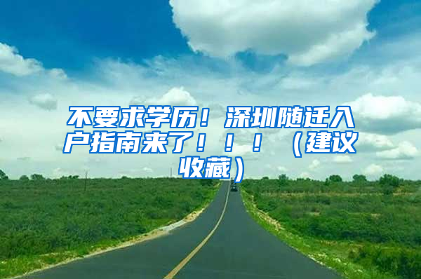 不要求學歷！深圳隨遷入戶指南來了?。。。ńㄗh收藏）