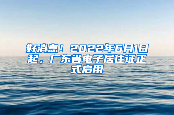 好消息！2022年6月1日起，廣東省電子居住證正式啟用